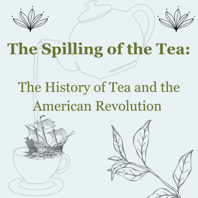 The Spilling of the Tea: The History of Tea and the American Revolution